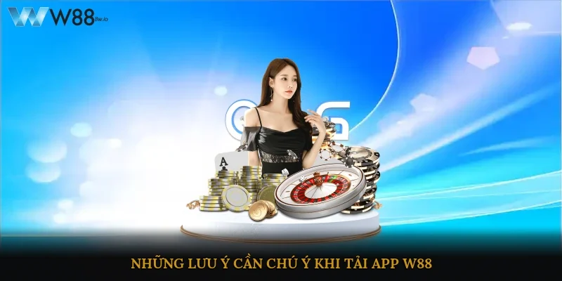 Những lưu ý cần chú ý khi tải app w88